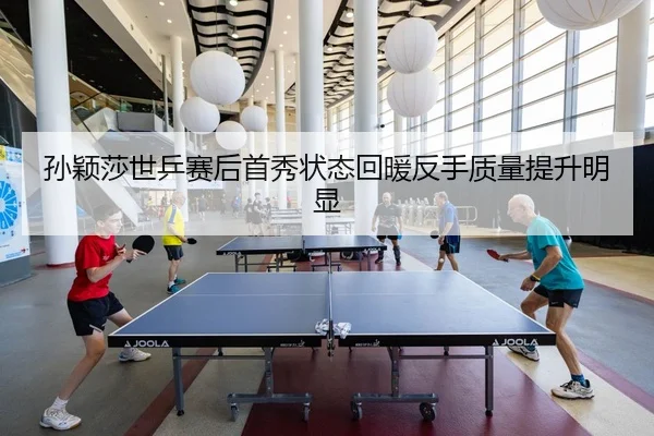 孙颖莎世乒赛后首秀状态回暖反手质量提升明显 | MilanSportsAPP