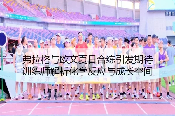 弗拉格与欧文夏日合练引发期待 训练师解析化学反应与成长空间 - MilanSportsAPP